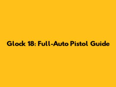 Glock 18: Full-Auto Pistol Guide
