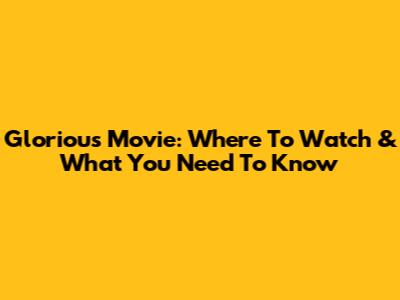 Glorious Movie: Where To Watch & What You Need To Know