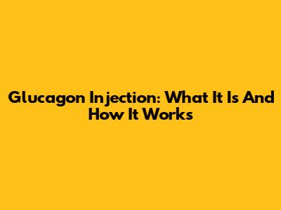Glucagon Injection: What It Is And How It Works