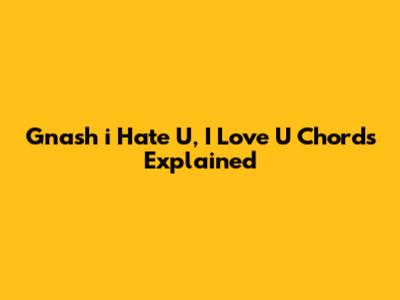 Gnash "i Hate U, I Love U" Chords Explained
