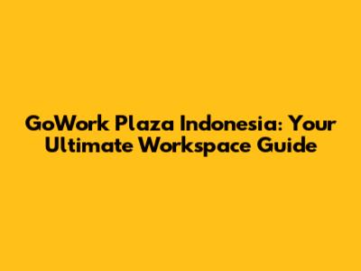 GoWork Plaza Indonesia: Your Ultimate Workspace Guide
