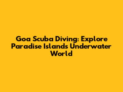 Goa Scuba Diving: Explore Paradise Island's Underwater World