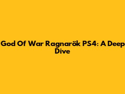God Of War Ragnarök PS4: A Deep Dive
