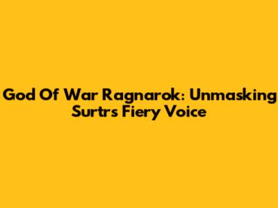 God Of War Ragnarok: Unmasking Surtr's Fiery Voice