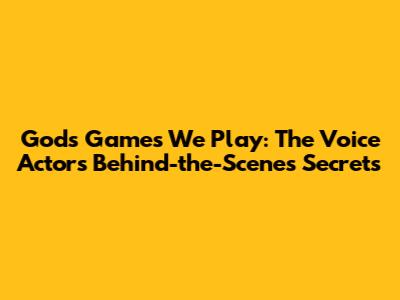 Gods' Games We Play: The Voice Actor's Behind-the-Scenes Secrets