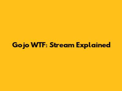 Gojo WTF: Stream Explained