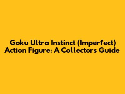 Goku Ultra Instinct (Imperfect) Action Figure: A Collector's Guide