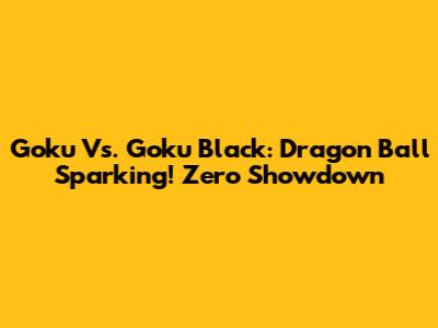Goku Vs. Goku Black: Dragon Ball Sparking! Zero Showdown