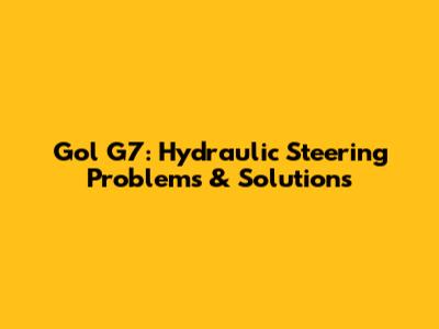 Gol G7: Hydraulic Steering Problems & Solutions