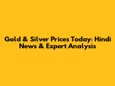 Gold & Silver Prices Today: Hindi News & Expert Analysis