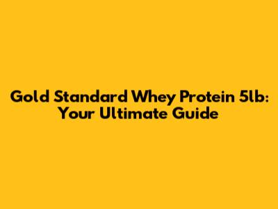 Gold Standard Whey Protein 5lb: Your Ultimate Guide