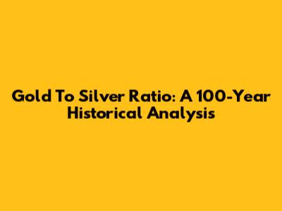 Gold To Silver Ratio: A 100-Year Historical Analysis