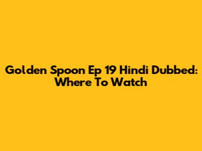 Golden Spoon Ep 19 Hindi Dubbed: Where To Watch