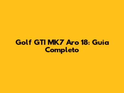 Golf GTI MK7 Aro 18: Guia Completo