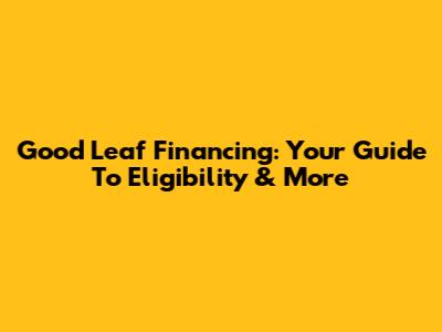 Good Leaf Financing: Your Guide To Eligibility & More