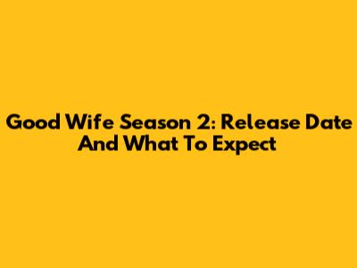 Good Wife Season 2: Release Date And What To Expect