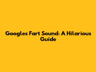 Google's Fart Sound: A Hilarious Guide