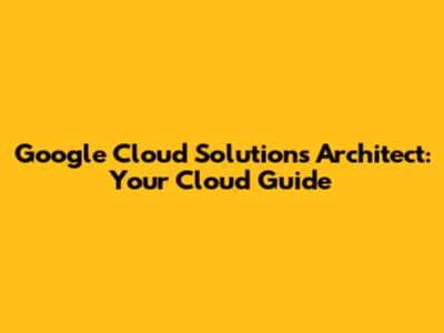 Google Cloud Solutions Architect: Your Cloud Guide