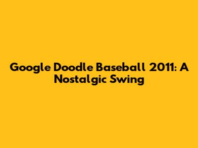 Google Doodle Baseball 2011: A Nostalgic Swing