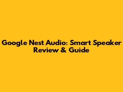 Google Nest Audio: Smart Speaker Review & Guide