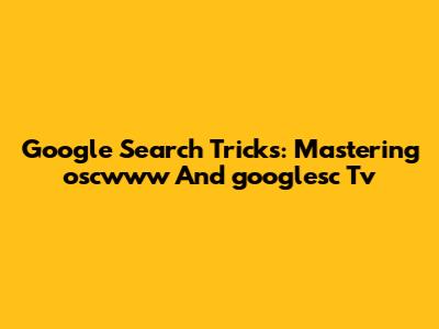 Google Search Tricks: Mastering 'oscwww' And 'googlesc Tv'