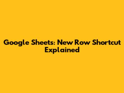 Google Sheets: New Row Shortcut Explained