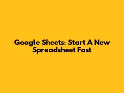 Google Sheets: Start A New Spreadsheet Fast