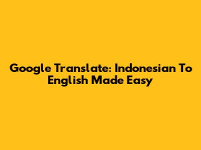 Google Translate: Indonesian To English Made Easy