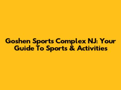 Goshen Sports Complex NJ: Your Guide To Sports & Activities