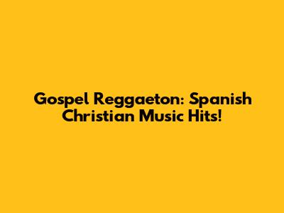 Gospel Reggaeton: Spanish Christian Music Hits!