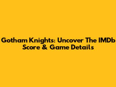 Gotham Knights: Uncover The IMDb Score & Game Details
