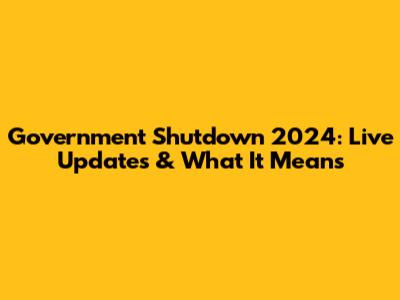 Government Shutdown 2024: Live Updates & What It Means