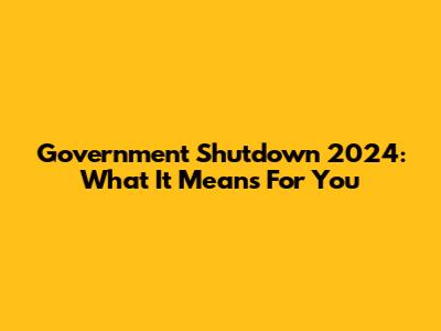 Government Shutdown 2024: What It Means For You