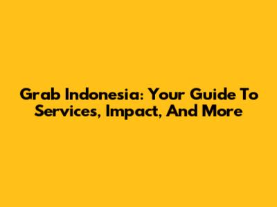 Grab Indonesia: Your Guide To Services, Impact, And More