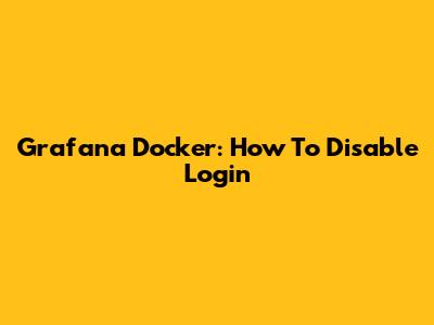 Grafana Docker: How To Disable Login
