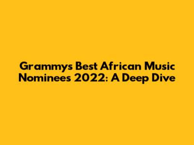 Grammy's Best African Music Nominees 2022: A Deep Dive