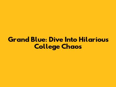 Grand Blue: Dive Into Hilarious College Chaos