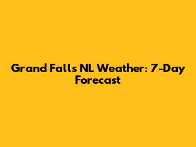 Grand Falls NL Weather: 7-Day Forecast