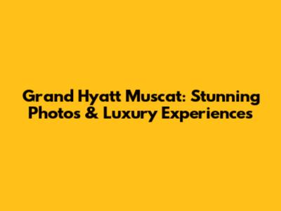 Grand Hyatt Muscat: Stunning Photos & Luxury Experiences