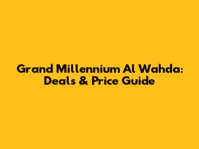 Grand Millennium Al Wahda: Deals & Price Guide