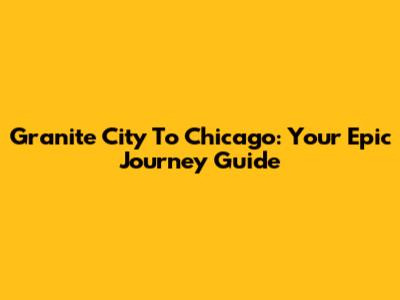 Granite City To Chicago: Your Epic Journey Guide