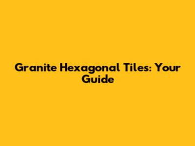 Granite Hexagonal Tiles: Your Guide