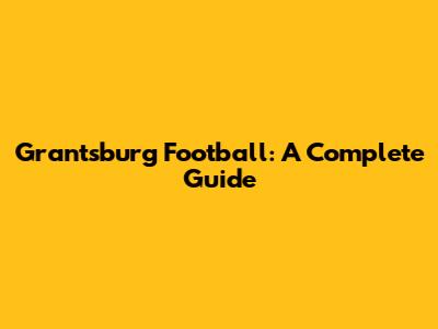 Grantsburg Football: A Complete Guide