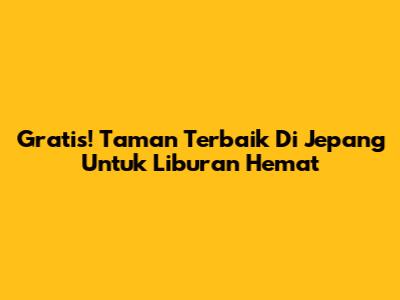 Gratis! Taman Terbaik Di Jepang Untuk Liburan Hemat