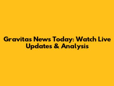 Gravitas News Today: Watch Live Updates & Analysis