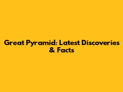 Great Pyramid: Latest Discoveries & Facts