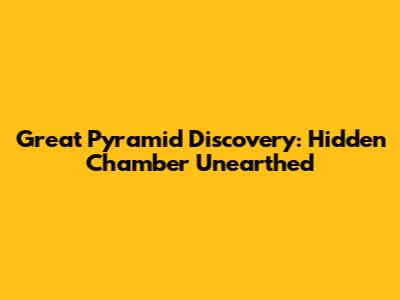 Great Pyramid Discovery: Hidden Chamber Unearthed