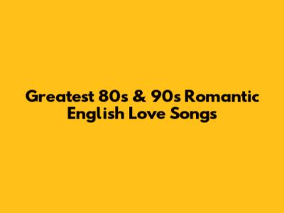 Greatest 80s & 90s Romantic English Love Songs