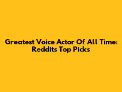 Greatest Voice Actor Of All Time: Reddit's Top Picks