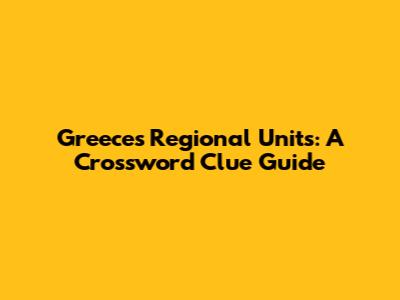 Greece's Regional Units: A Crossword Clue Guide